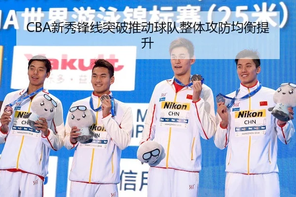 CBA新秀锋线突破推动球队整体攻防均衡提升